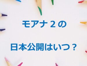 モアナ2の日本公開はいつ？