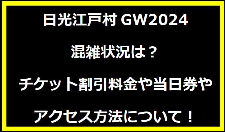 日光江戸村GW2024混雑状況は？チケット割引料金や当日券やアクセス方法について！
