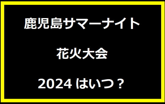 鹿児島サマーナイト花火大会2024はいつ？穴場や有料席に駐車場、日程についても！