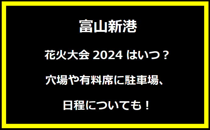富山新港花火大会2024はいつ？穴場や有料席に駐車場、日程についても！
