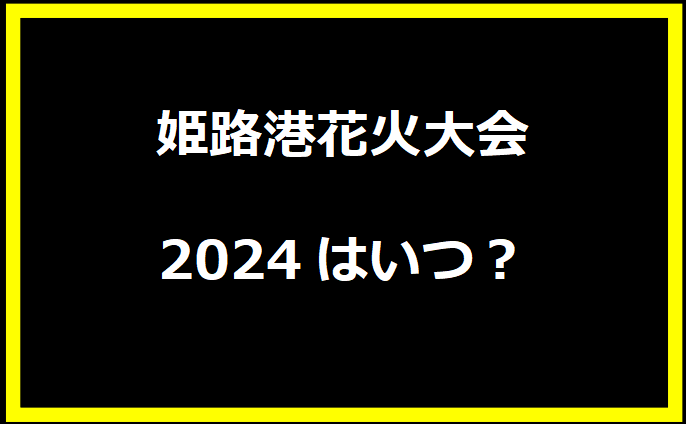 姫路港花火大会2024はいつ？穴場や有料席に駐車場、日程についても！