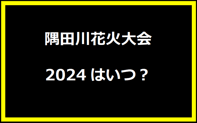 隅田川花火大会2024はいつ？穴場や有料席に駐車場、日程についても！