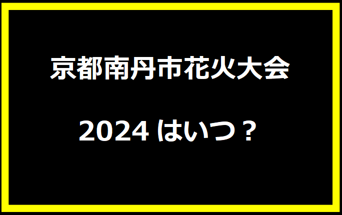 京都南丹市花火大会2024はいつ？穴場や有料席に駐車場、日程についても！