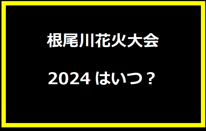 根尾川花火大会2024はいつ？穴場や有料席に駐車場、日程についても！