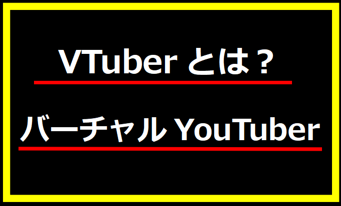 VTuberとは？（バーチャルYouTuber）を分かりやすく説明！