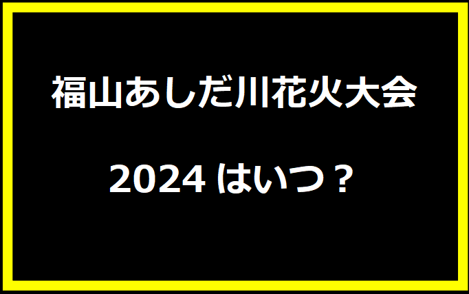 福山あしだ川花火大会2024はいつ？穴場や有料席に駐車場、日程についても！