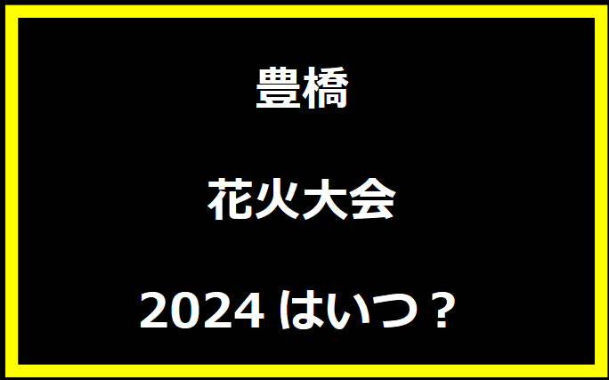 豊橋花火大会2024はいつ？穴場や有料席に駐車場、日程についても！