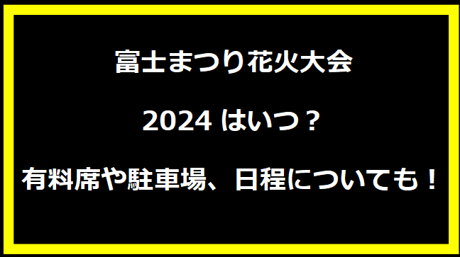 富士まつり花火大会2024はいつ？有料席や駐車場、日程についても！