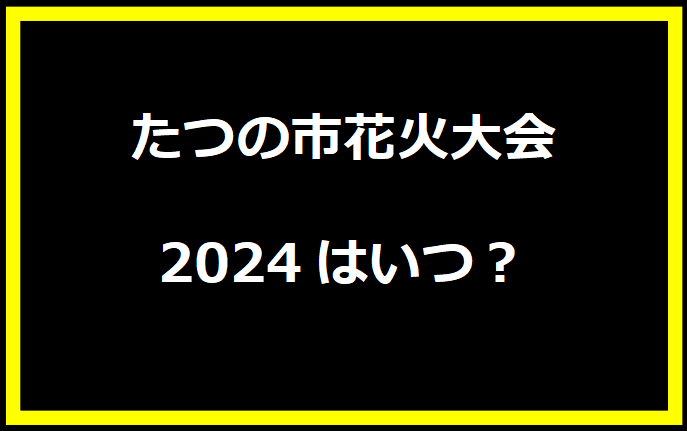 たつの市花火大会2024はいつ？穴場や有料席に駐車場、日程についても！