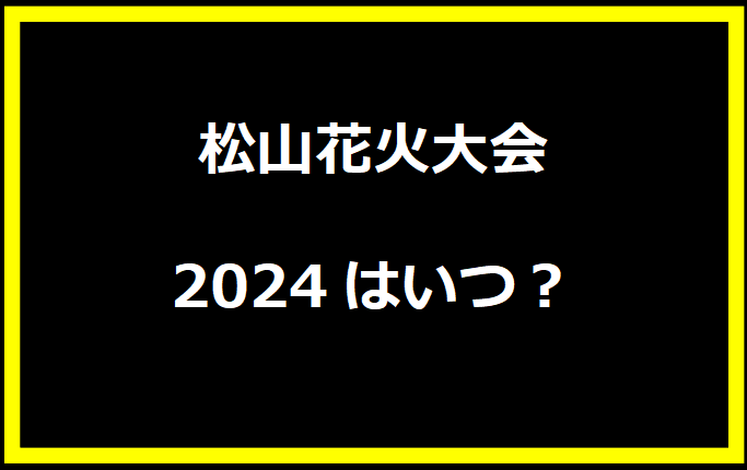 松山花火大会2024はいつ？穴場や有料席に駐車場、日程についても！