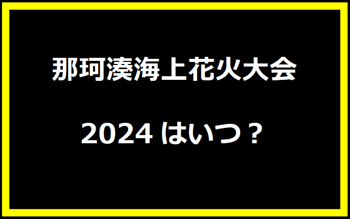 那珂湊海上花火大会2024はいつ？有料席や駐車場、日程についても！