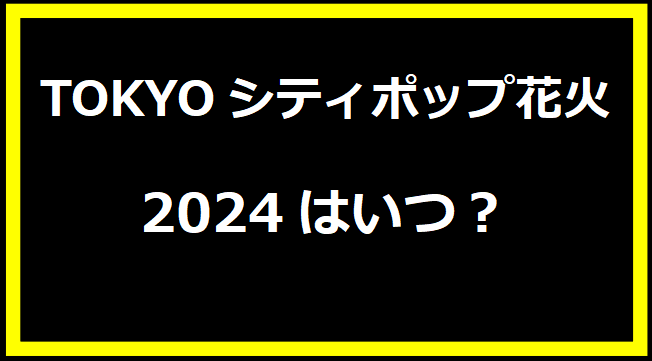 TOKYOシティポップ花火2024はいつ？有料席や駐車場、日程についても！