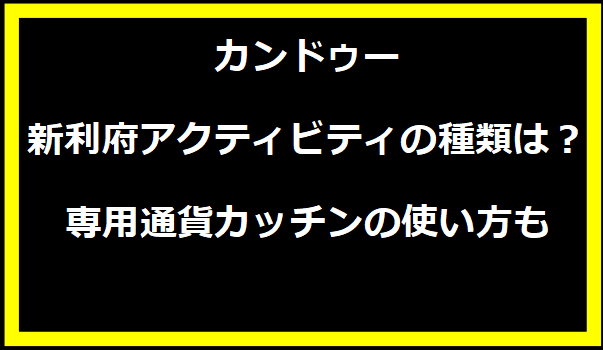 カンドゥー新利府アクティビティの種類は？専用通貨カッチンの使い方も