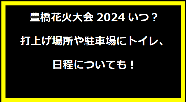 豊橋花火大会2024いつ？打上げ場所や駐車場にトイレ、日程についても！