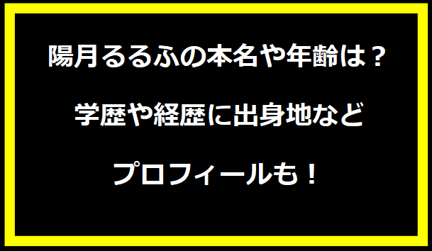 陽月るるふの本名や年齢は？学歴や経歴に出身地などプロフィールも！