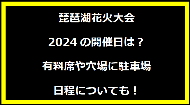 琵琶湖花火大会2024はいつ？打上げ場所や駐車場にトイレ、日程についても！
