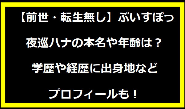 【前世・転生無し】ぶいすぽっ・夜巡ハナの本名や年齢は？学歴や経歴に出身地などプロフィールも！