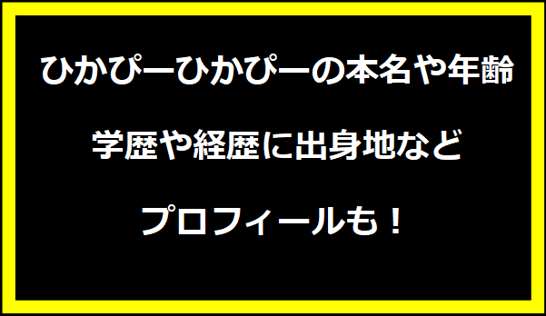 ひかぴーひかぴーの本名や年齢は？学歴や経歴に出身地などプロフィールも！