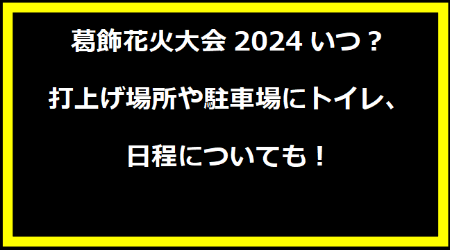 葛飾花火大会2024いつ？打上げ場所や駐車場にトイレ、日程についても！