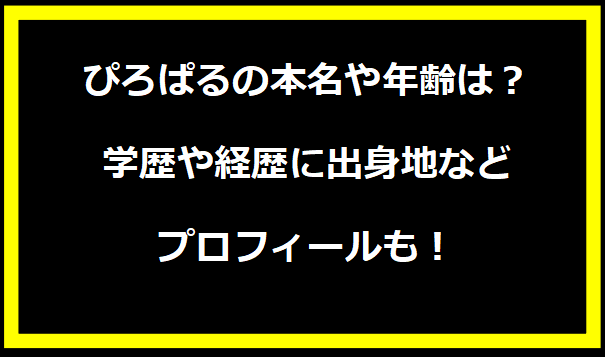 ぴろぱるの本名や年齢は？学歴や経歴に出身地などプロフィールも！