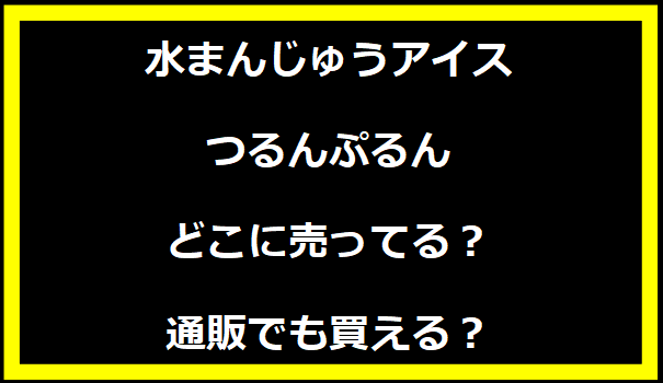 水まんじゅうアイスつるんぷるんどこに売ってる？通販でも買える？