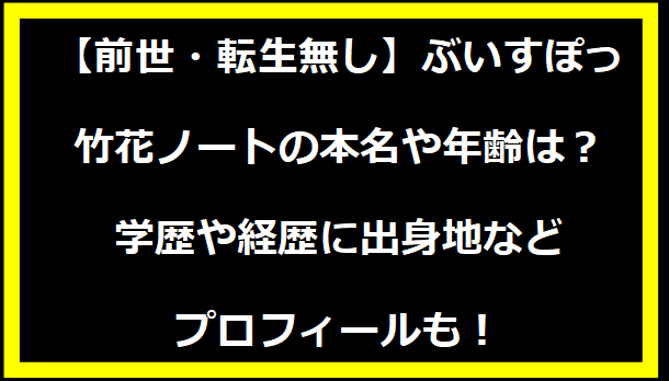 【前世・転生無し】ぶいすぽっ・竹花ノートの本名や年齢は？学歴や経歴に出身地などプロフィールも！