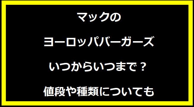 マックのヨーロッパバーガーズ2024いつからいつまで？値段や種類についても