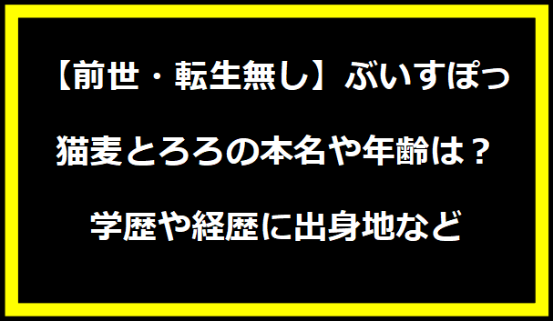 【前世・転生無し】ぶいすぽっ・猫麦とろろの本名や年齢は？学歴や経歴に出身地などプロフィールも！