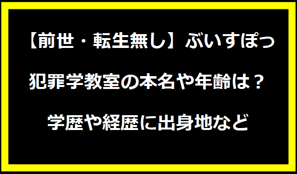 【前世・転生無し】ぶいすぽっ・犯罪学教室の本名や年齢は？学歴や経歴に出身地などプロフィールも！