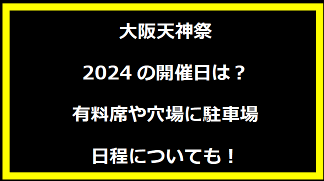 大阪天神祭2024はいつ？打上げ場所や駐車場にトイレ、日程についても！