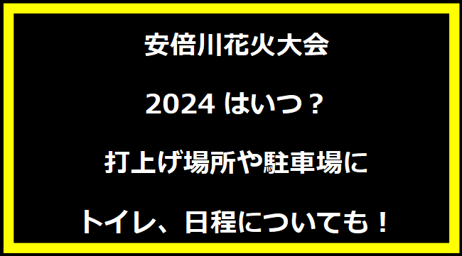 安倍川花火大会2024はいつ？打上げ場所や穴場・駐車場・トイレ・交通規制情報・日程についても！