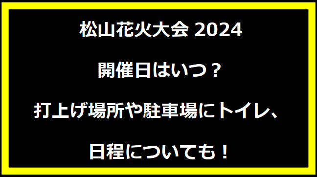 松山花火大会2024いつ？打上げ場所や駐車場にトイレ、日程についても！