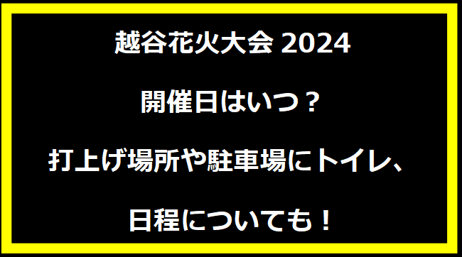 越谷花火大会2024いつ？打上げ場所や駐車場にトイレ、日程についても！