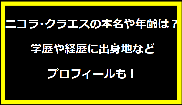 ニコラ･クラエスの本名や年齢は？学歴や経歴に出身地などプロフィールも！