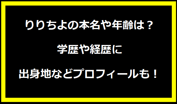 りりちよの本名や年齢は？学歴や経歴に出身地などプロフィールも！