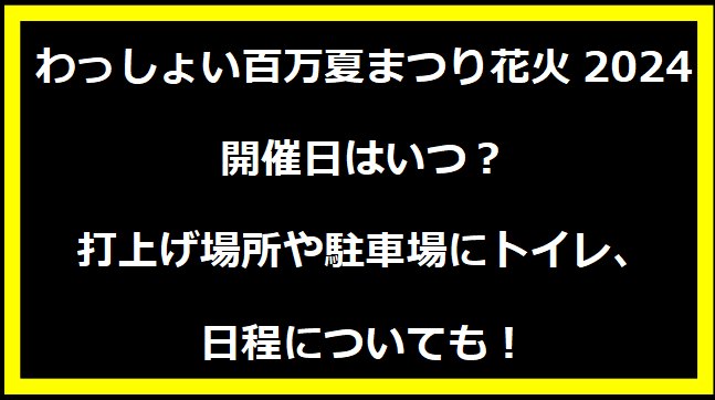 わっしょい百万夏まつり2024いつ？打上げ場所や駐車場にトイレ、日程についても！