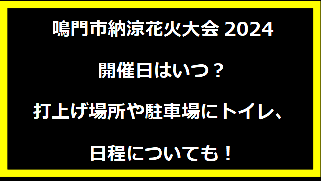 鳴門市納涼花火大会2024いつ？打上げ場所や駐車場にトイレ、日程についても！