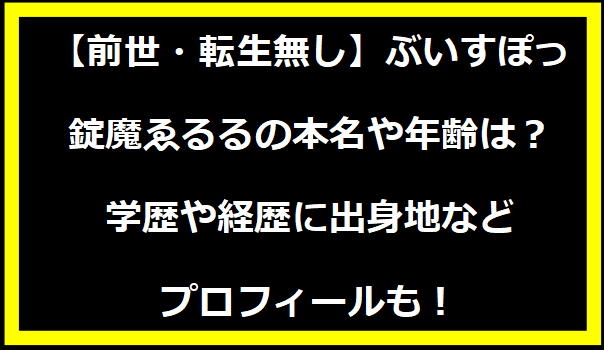 【前世・転生無し】ぶいすぽっ・錠魔ゑるるの本名や年齢は？学歴や経歴に出身地などプロフィールも！