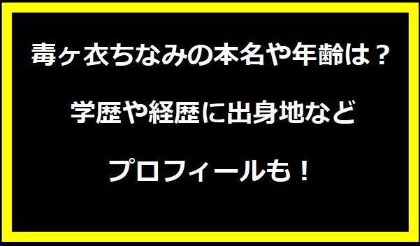 毒ヶ衣ちなみ（中の人）の 前世や本名や年齢は？学歴や経歴に出身地などプロフィールも！