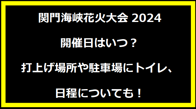 関門海峡花火大会2024いつ？打上げ場所や駐車場にトイレ、日程についても！