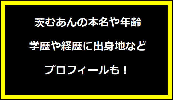 茨むあんの本名や年齢は？学歴や経歴に出身地などプロフィールも！