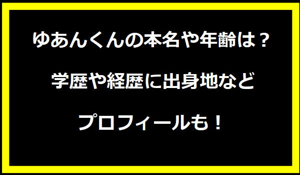 ゆあんくんの本名や年齢は？学歴や経歴に出身地などプロフィールも！