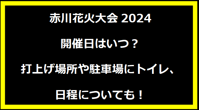 赤川花火大会2024いつ？打上げ場所や駐車場にトイレ、日程についても！