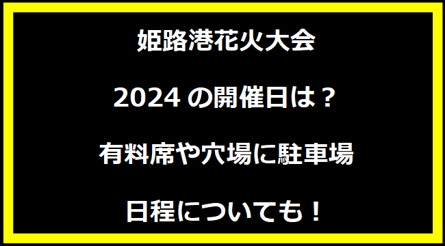 姫路港花火大会2024はいつ？打上げ場所や駐車場にトイレ、日程についても！