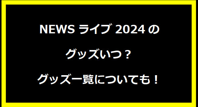 NEWSライブ2024のグッズいつ？グッズ一覧についても！