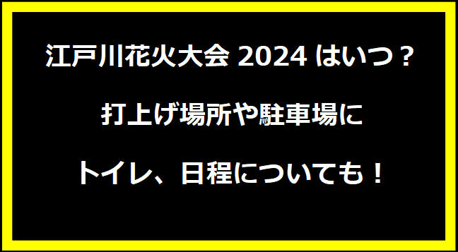 江戸川花火大会2024はいつ？打上げ場所や駐車場にトイレ、日程についても！