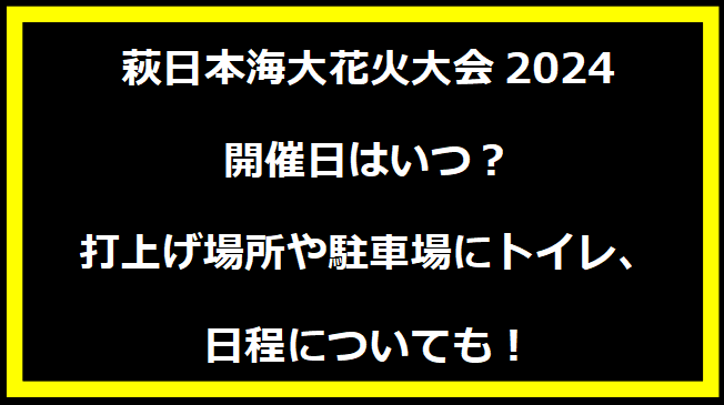 萩日本海大花火大会2024いつ？打上げ場所や駐車場にトイレ、日程についても！