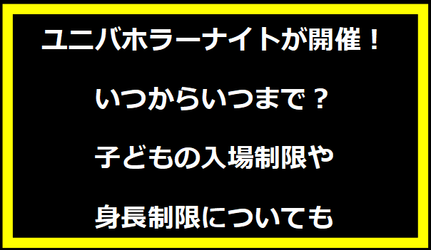 ユニバホラーナイト2024が開催！いつからいつまで？子どもの入場制限や身長制限についても