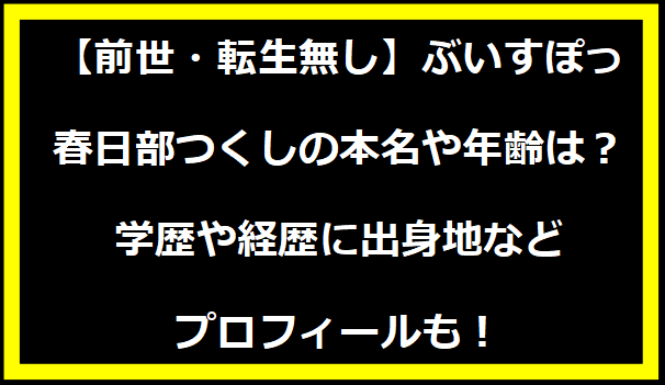 【前世・転生無し】ぶいすぽっ・春日部つくしの本名や年齢は？学歴や経歴に出身地などプロフィールも！