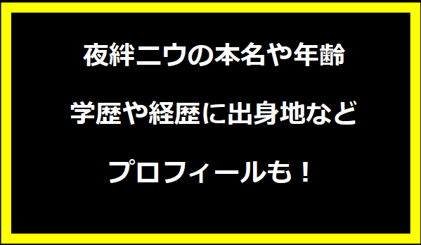 夜絆ニウの本名や年齢は？学歴や経歴に出身地などプロフィールも！